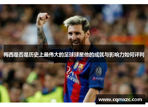 梅西是否是历史上最伟大的足球球星他的成就与影响力如何评判