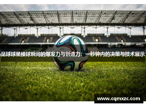 足球球星接球瞬间的爆发力与创造力：一秒钟内的决策与技术展示