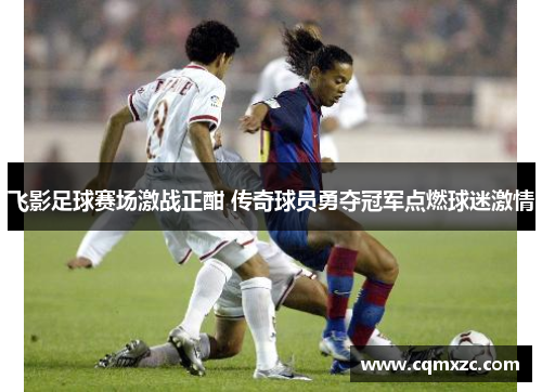 飞影足球赛场激战正酣 传奇球员勇夺冠军点燃球迷激情