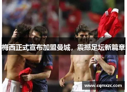 梅西正式宣布加盟曼城，震撼足坛新篇章